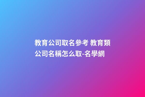 教育公司取名參考 教育類公司名稱怎么取-名學網